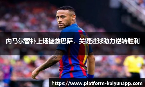 内马尔替补上场拯救巴萨，关键进球助力逆转胜利