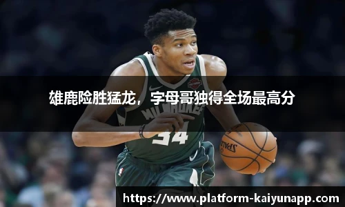 雄鹿险胜猛龙，字母哥独得全场最高分