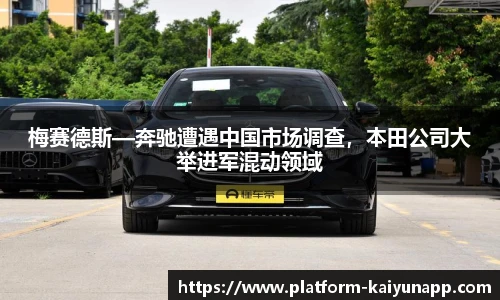 梅赛德斯—奔驰遭遇中国市场调查，本田公司大举进军混动领域