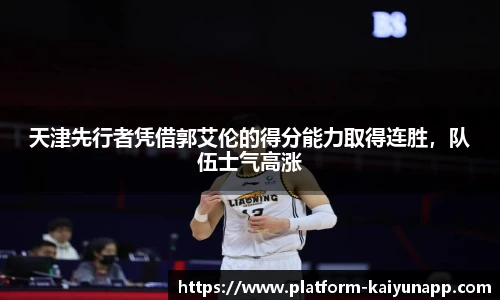 天津先行者凭借郭艾伦的得分能力取得连胜，队伍士气高涨