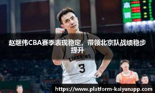 赵继伟CBA赛季表现稳定，带领北京队战绩稳步提升