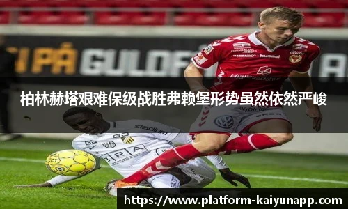 柏林赫塔艰难保级战胜弗赖堡形势虽然依然严峻