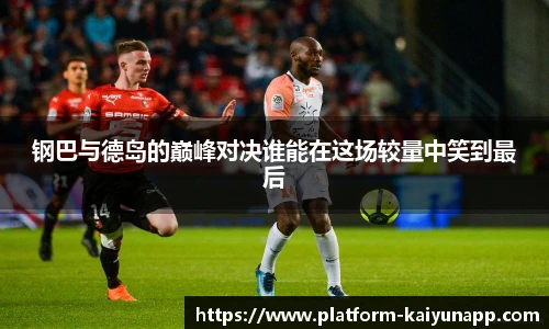 钢巴与德岛的巅峰对决谁能在这场较量中笑到最后