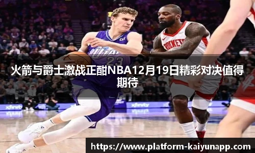 火箭与爵士激战正酣NBA12月19日精彩对决值得期待