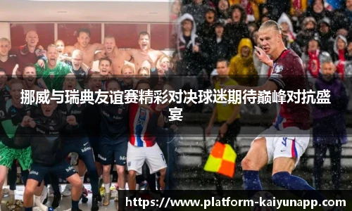 挪威与瑞典友谊赛精彩对决球迷期待巅峰对抗盛宴