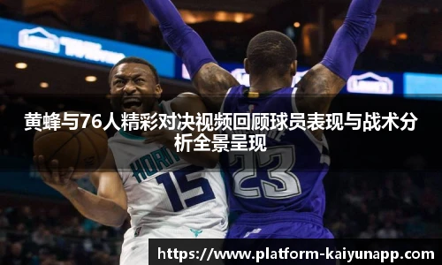 黄蜂与76人精彩对决视频回顾球员表现与战术分析全景呈现