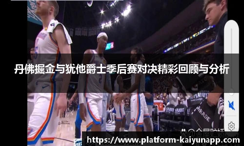 丹佛掘金与犹他爵士季后赛对决精彩回顾与分析