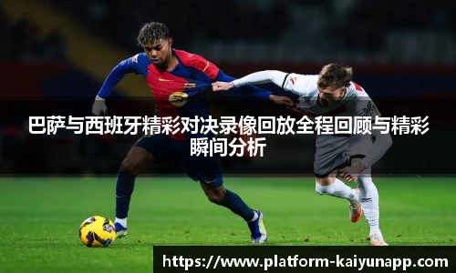 巴萨与西班牙精彩对决录像回放全程回顾与精彩瞬间分析