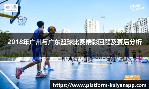 2018年广州与广东篮球比赛精彩回顾及赛后分析