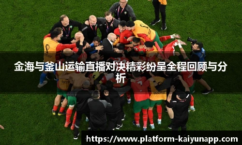 金海与釜山运输直播对决精彩纷呈全程回顾与分析