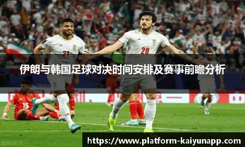 伊朗与韩国足球对决时间安排及赛事前瞻分析