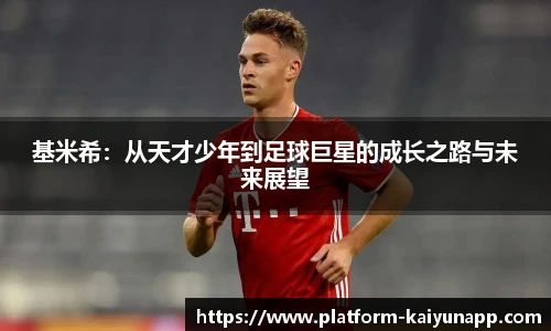 基米希：从天才少年到足球巨星的成长之路与未来展望