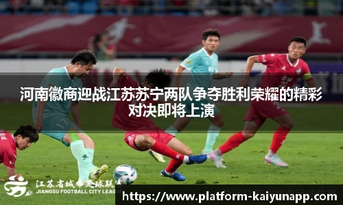 河南徽商迎战江苏苏宁两队争夺胜利荣耀的精彩对决即将上演