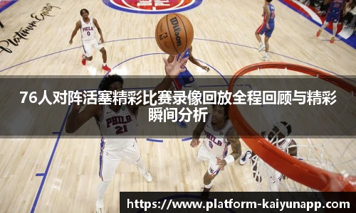 76人对阵活塞精彩比赛录像回放全程回顾与精彩瞬间分析